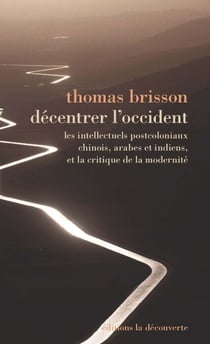 Décentrer l'Occident - Les intellectuels postcoloniaux, chinois, indiens et arabes, et la critique de la modernité