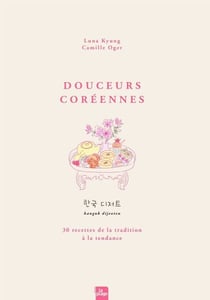 Douceurs Coréennes - 30 recettes de la tradition à la tendance