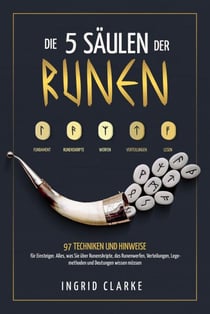 Die 5 Säulen der Runen: 97 Techniken und Hinweise für Einsteiger. Alles, was Sie über Runenskripte, das Runenwerfen, Verteilungen, Legemethoden und Deutungen wissen müssen