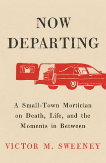 Now Departing - A Small-Town Mortician on Death, Life, and the Moments in Between