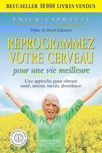 Reprogrammez votre cerveau pour une vie meilleure - Une approche pour obtenir santé, amour, succès, abondance