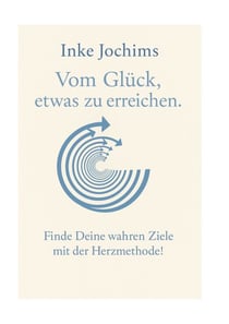 Vom Glück, etwas zu erreichen - Zukunft gestalten mit der Herz-Methode!