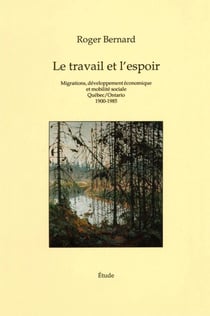 Travail et l’espoir - Migrations, développement économique et mobilité sociale Québec / Ontario 1900-1985