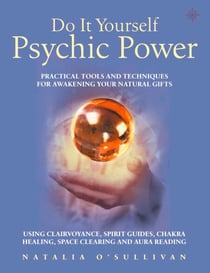 Do It Yourself Psychic Power - Practical Tools and Techniques for Awakening Your Natural Gifts using Clairvoyance, Spirit Guides, Chakra Healing, Space Clearing and Aura Reading
