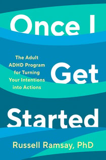 Once I Get Started - The Adult ADHD Program for Turning Your Intentions into Actions