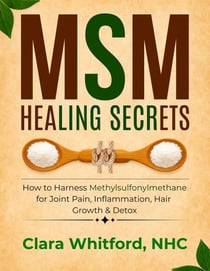 MSM Healing Secrets: How to Harness Methylsulfonylmethane for Joint Pain, Inflammation, Hair Growth & Detox