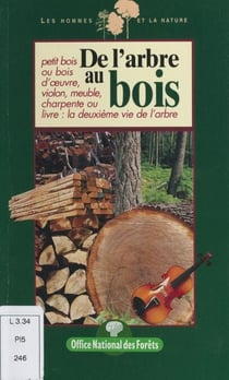 De l'arbre au bois - Petit bois ou bois d'œuvre, violon, meuble, charpente ou livre : la deuxième vie de l'arbre