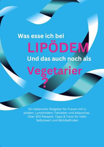 Was esse ich bei Lipödem? - Und das auch noch als Vegetarier? Ratgeber für die Ernährung bei Lipödem, Lymphödem, Fettleber und Adipositas