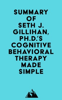 Summary of Seth J. Gillihan, Ph.D.'s Cognitive Behavioral Therapy Made Simple
