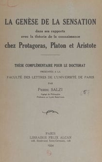 La genèse de la sensation dans ses rapports avec la théorie de la connaissance chez Protagoras, Platon et Aristote - Thèse complémentaire pour le Doctorat présentée à la Faculté des lettres de l'Université de Paris
