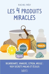 Les 4 produits miracles - Bicarbonate, vinaigre, citron, argile : 1001 secrets malins et écolos