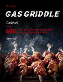 Outdoor Gas Griddle Cookbook : 600 easy, delicious recipes to share with your family and friends