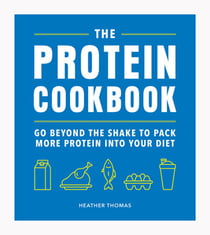The Protein Cookbook - Go Beyond The Shake To Pack More Protein Into Your Diet