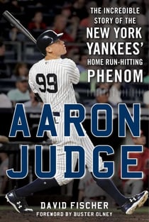 Aaron Judge - The Incredible Story of the New York Yankees' Home Run–Hitting Phenom