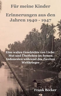 Für meine Kinder - Erinnerungen aus den Jahren 1940 - 1947 - Eine wahre Geschichte von Liebe, Mut und Überleben im fernen Indonesien während des Zweiten Weltkrieges