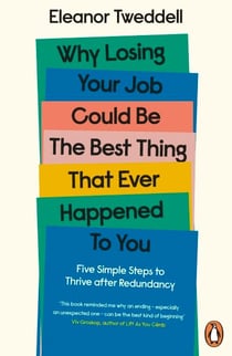 Why Losing Your Job Could be the Best Thing That Ever Happened to You - Five Simple Steps to Thrive after Redundancy