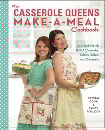 The Casserole Queens Make-a-Meal Cookbook - Mix and Match 100 Casseroles, Salads, Sides, and Desserts