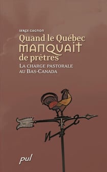 Quand le Québec manquait de prêtres - La charge pastorale au Bas-Canada