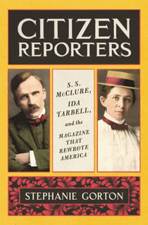 Citizen Reporters - S.S. McClure, Ida Tarbell, and the Magazine That That Rewrote America