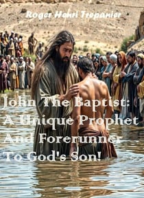 John The Baptist: A Unique Prophet And Forerunner To God's Son! - The Biblical Character's Library, #8