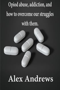 Opioid Abuse, Addiction, and How to Overcome Our Struggles with Them