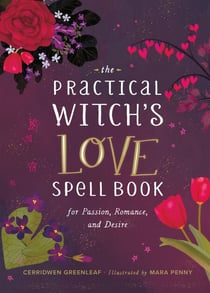 The Practical Witch's Love Spell Book - For Passion, Romance, and Desire