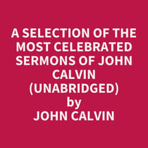 A Selection of the Most Celebrated Sermons of John Calvin (UNABRIDGED) - optional