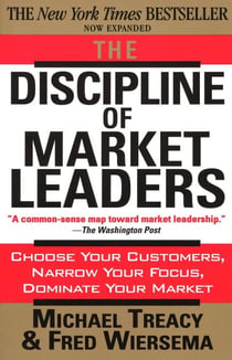 The Discipline of Market Leaders - Choose Your Customers, Narrow Your Focus, Dominate Your Market