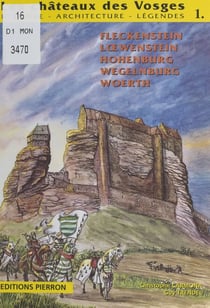 Les Châteaux des Vosges : Histoire, architecture, légendes (1) - La région de Lembach : Fleckenstein, Hohenburg, Loewenstein, Wegelnburg, Woerth