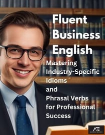 Fluent Business English: Mastering Industry-Specific Idioms and Phrasal Verbs for Professional Success