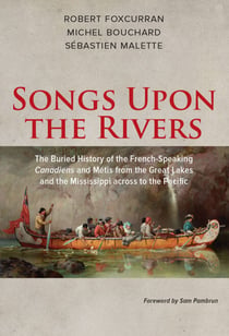 Songs Upon the Rivers - The Buried History of the French-Speaking Canadiens and Métis from the Great Lakes and the Mississippi across to the Pacific