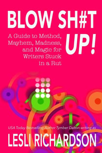Blow Shit Up!: A Guide to Method, Mayhem, Madness, and Magic for Writers Stuck in a Rut