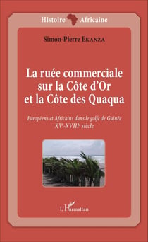 La ruée commerciale sur la Côte d'Or et la Côte des Quaqua - Européens et Africains dans le golfe de Guinée. XVe-XVIIIe siècle