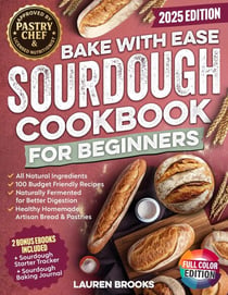Bake with Ease Sourdough Cookbook for Beginners: A Step-by-Step Guide to Creating Healthy, Homemade Artisan Breads & Pastries with All-Natural Ingredients and 100 Budget Friendly Recipes - Sourdough Cookbook