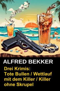 Drei Alfred Bekker Krimis: Tote Bullen / Wettlauf mit dem Killer / Killer ohne Skrupel