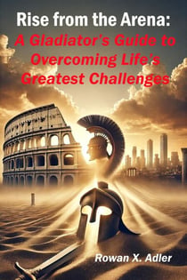 Rise from the Arena:  A Gladiator’s Guide to Overcoming Life’s Greatest Challenges - The Growth Mindset Series