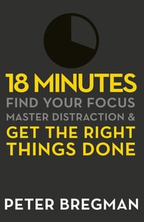 18 Minutes - Find Your Focus, Master Distraction and Get the Right Things Done