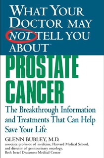 What Your Doctor May Not Tell You About(TM) Prostate Cancer - The Breakthrough Information and Treatments That Can Help Save Your Life