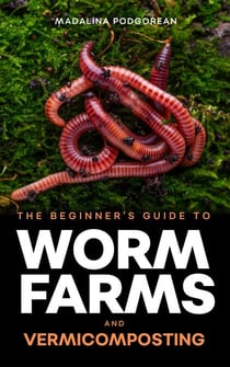 The Beginner's Guide to Worm Farms and Vermicomposting