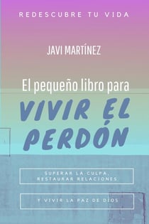 El pequeño libro para vivir el perdón: superar la culpa, restaurar relaciones y vivir la paz de Dios