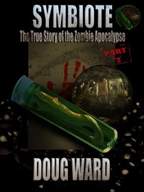 Symbiote; The True Story of the Zombie Apocalypse Part 2 - The True Story of the Zombie Apocalypse, #2