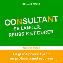 Consultant : se lancer, réussir et durer - Le guide pour devenir un professionnel reconnu