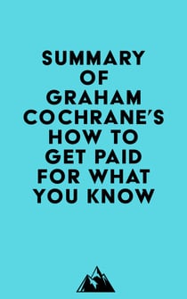 Summary of Graham Cochrane's How to Get Paid for What You Know