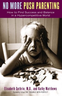 No More Push Parenting - How to Find Success and Balance in a Hypercompetitive World