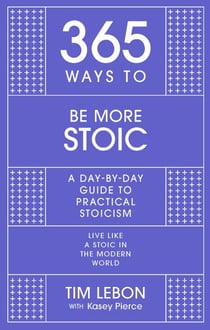 365 Ways To: Be More Stoic - A day-by-day guide to practical stoicism