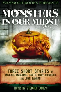 Mammoth Books presents Monsters in Our Midst - Three Stories by Michael Marshall Smith, Gary Kilworth and John Langan