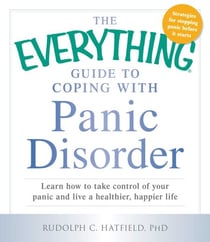 The Everything Guide to Coping with Panic Disorder - Learn How to Take Control of Your Panic and Live a Healthier, Happier Life