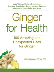 Ginger For Health - 100 Amazing and Unexpected Uses for Ginger