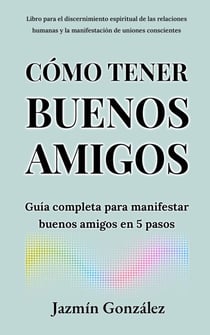 Cómo tener buenos amigos: Guía completa para manifestar buenos amigos en 5 pasos. - Espiritualidad aplicada a las relaciones humanas