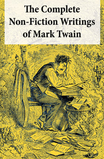 The Complete Non-Fiction Writings of Mark Twain - Old Times on the Mississippi + Life on the Mississippi + Christian Science + Queen Victoria’s Jubilee + My Platonic Sweetheart + Editorial Wild Oats